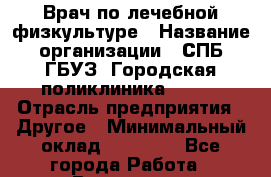 Врач по лечебной физкультуре › Название организации ­ СПБ ГБУЗ "Городская поликлиника № 43" › Отрасль предприятия ­ Другое › Минимальный оклад ­ 35 000 - Все города Работа » Вакансии   . Башкортостан респ.,Баймакский р-н